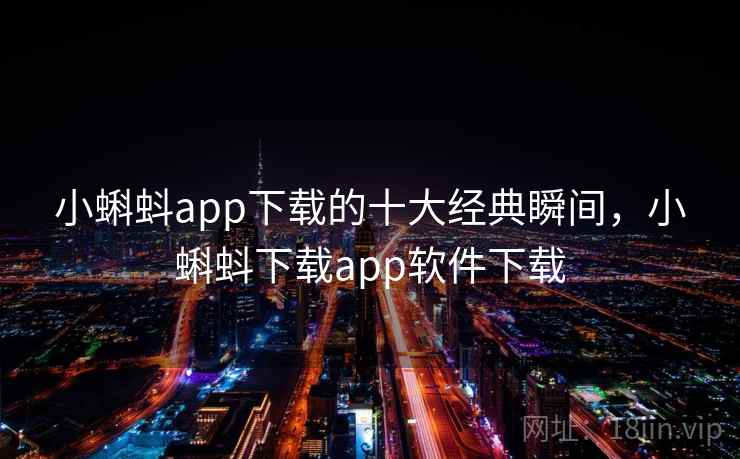 小蝌蚪app下载的十大经典瞬间,小蝌蚪下载app软件下载
