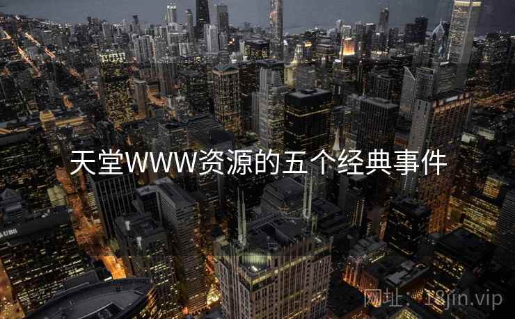 天堂WWW资源的五个经典事件 天堂WWW资源的五个经典事件