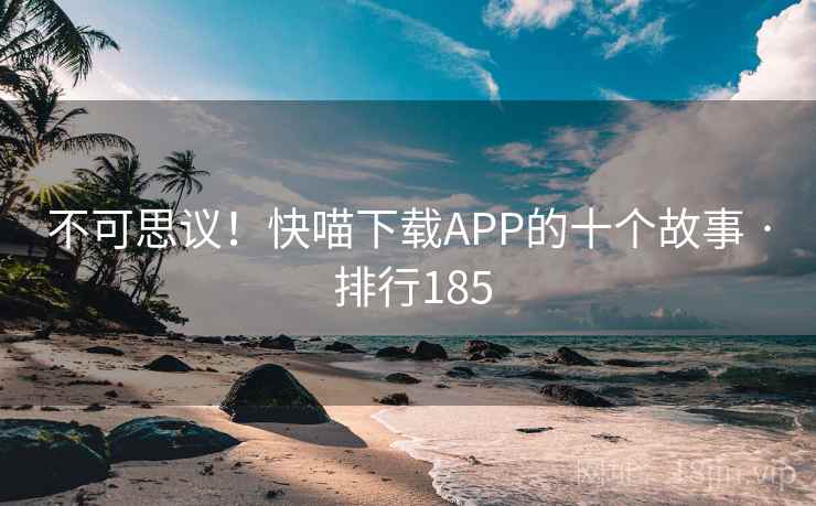 不可思议!快喵下载APP的十个故事 · 排行185 不可思议!快喵下载APP的十个故事 · 排行185
