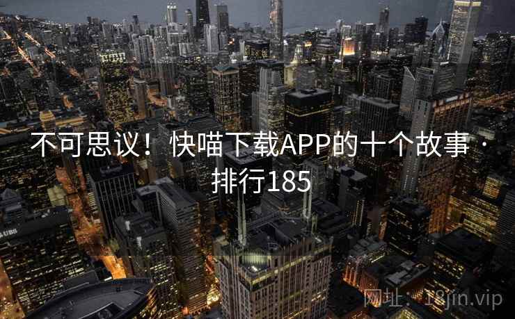 不可思议!快喵下载APP的十个故事 · 排行185
