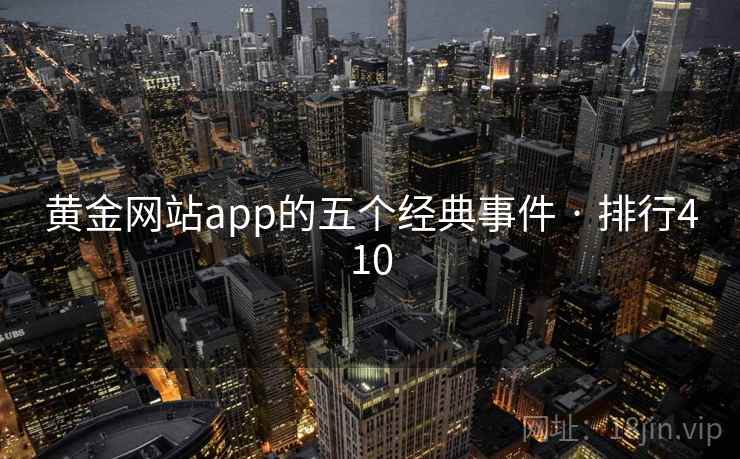 黄金网站app的五个经典事件 · 排行410 黄金网站app的五个经典事件 · 排行410