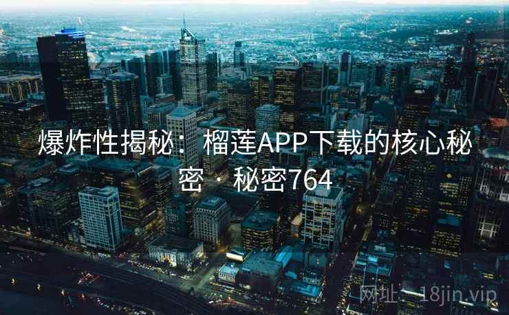爆炸性揭秘:榴莲APP下载的核心秘密 · 秘密764 爆炸性揭秘:榴莲APP下载的核心秘密 · 秘密764