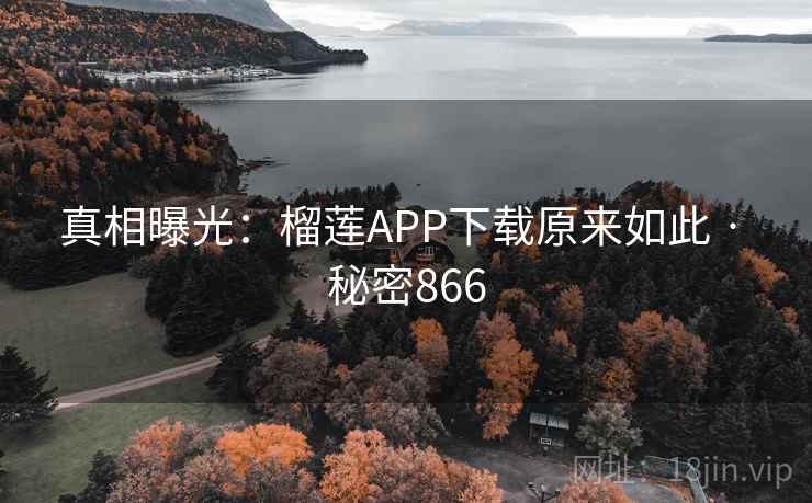 真相曝光:榴莲APP下载原来如此 · 秘密866