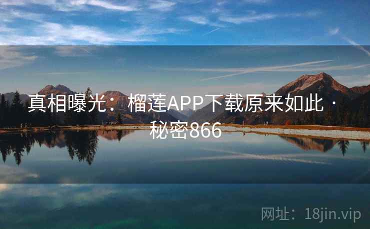 真相曝光:榴莲APP下载原来如此 · 秘密866 真相曝光:榴莲APP下载原来如此 · 秘密866