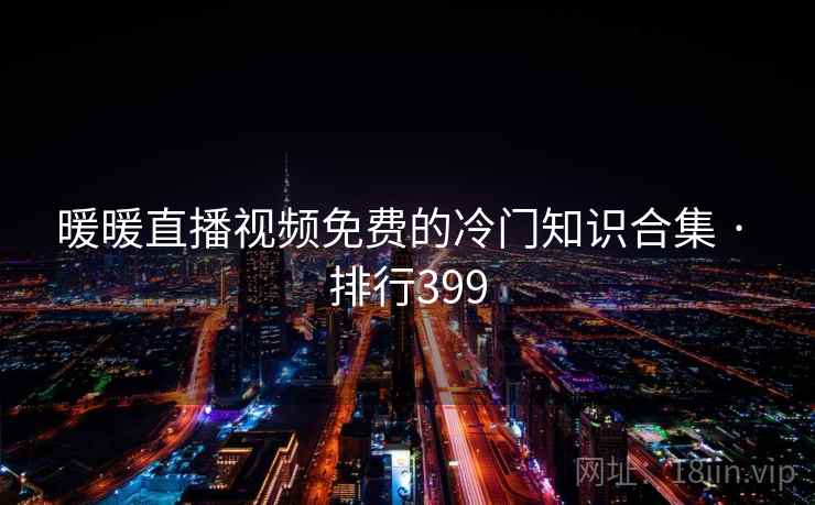 暖暖直播视频免费的冷门知识合集 · 排行399 暖暖直播视频免费的冷门知识合集 · 排行399