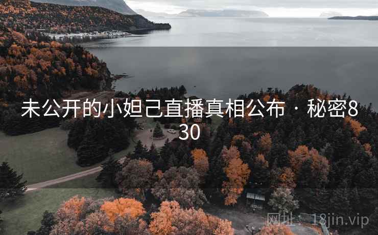 未公开的小妲己直播真相公布 · 秘密830