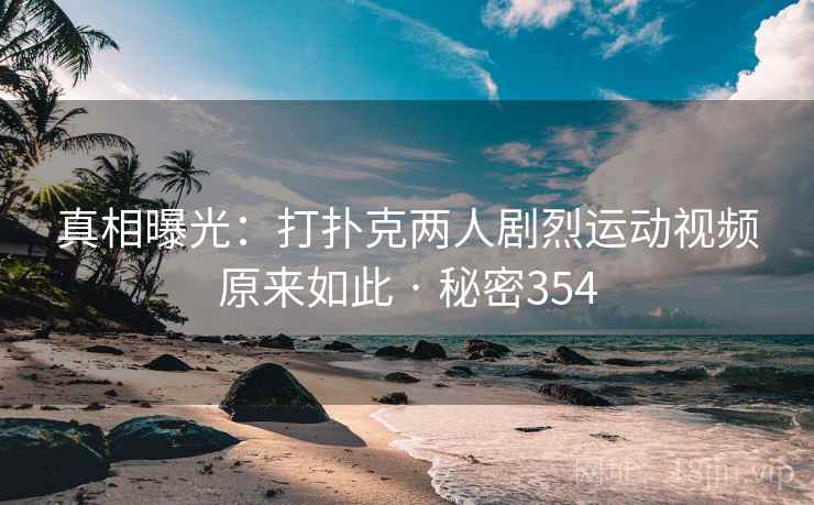 真相曝光:打扑克两人剧烈运动视频原来如此 · 秘密354