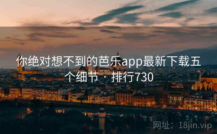你绝对想不到的芭乐app最新下载五个细节 · 排行730