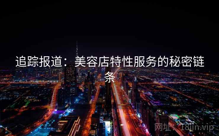 追踪报道：美容店特性服务的秘密链条