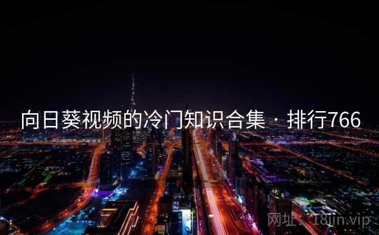 向日葵视频的冷门知识合集 · 排行766 向日葵视频的冷门知识合集 · 排行766